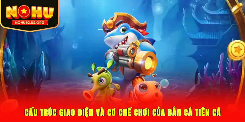 Cấu trúc giao diện và cơ chế chơi của bắn cá Tiên Cá