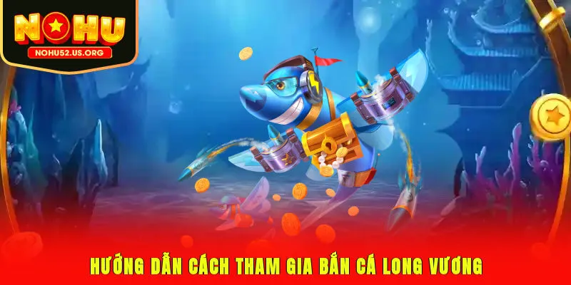 Hướng dẫn cách tham gia bắn cá Long Vương