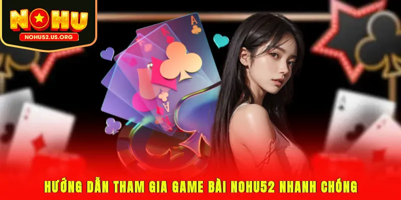Hướng dẫn tham gia game bài Nohu52 nhanh chóng