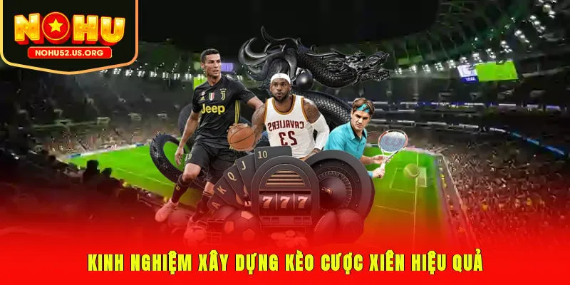 Kinh nghiệm xây dựng kèo cược xiên hiệu quả