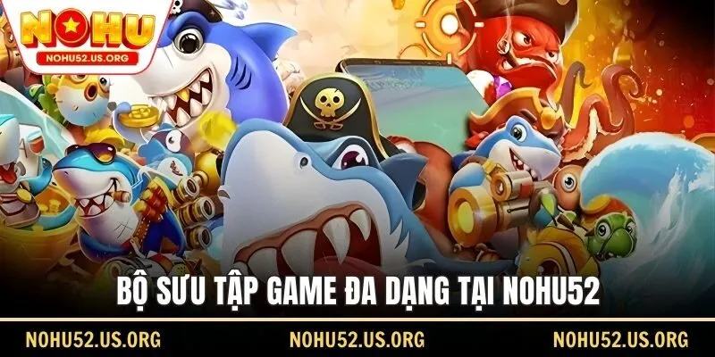 Bộ sưu tập game đa dạng tại Nohu52