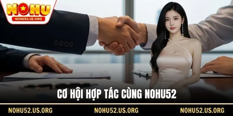 Cơ hội hợp tác cùng Nohu52
